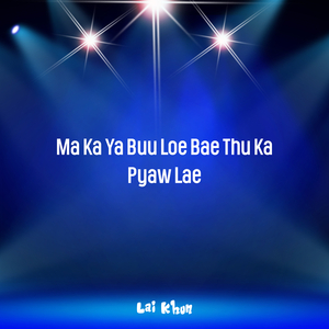 Ma Ka Ya Buu Loe Bae Thu Ka Pyaw Lae