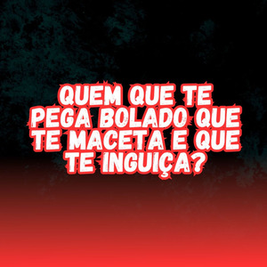 QUEM QUE TE PEGA BOLADO QUE TE MACETA E TE INGUIÇA?