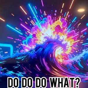 Do Do Do What?
