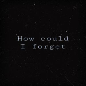 How Could I Forget