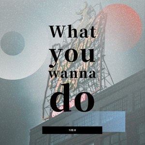 what you wanna do