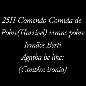25H Comendo Comida de Pobre(Horrível) vtmnc pobre Irmãos Berti Agatha be like: (Contém ironia)