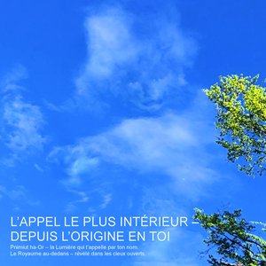 L'appel le plus intérieur depuis L'origine en Toi - pnimiut ha-or – la lumière qui t'appelle par ton nom. Le royaume au-dedans – révélé dans Les cieux ouverts.