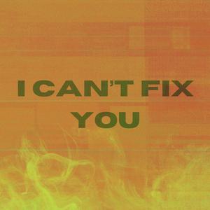 I CAN'T FIX YOU