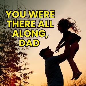 You Were There All Along, Dad