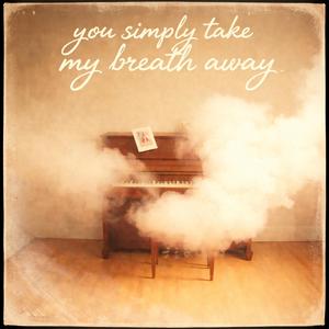 You simply take my breath away