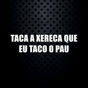 Taca a Xereca Que Eu Taco o Pau