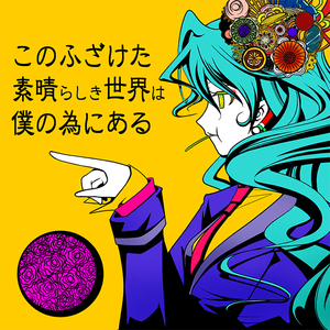 このふざけた素晴らしき世界は、僕の為にある