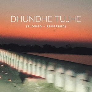 DHUNDHE TUJHE (Slowed and Reverbed)