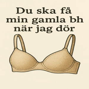 Du Ska Få Min Gamla BH När Jag Dör