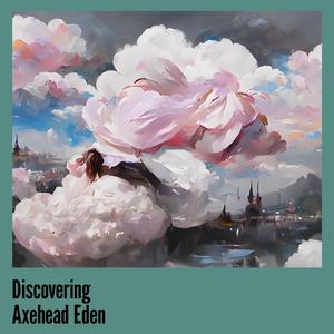 Discovering Axehead Eden