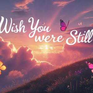 Wish You Were Still Here
