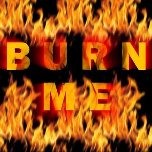 BURN ME