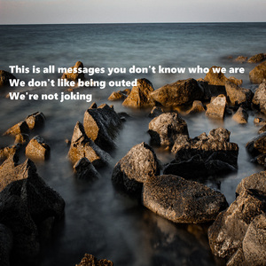 This is all messages you don't know who we are we don't like being outed