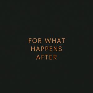 For What Happens After