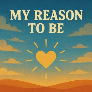 My reason to be