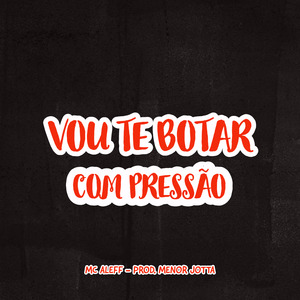 Vou Te Botar Com Pressão