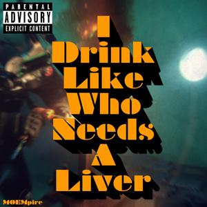 I Drink Like Who Needs A Liver