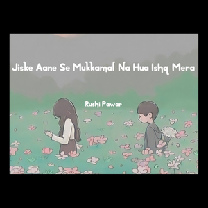 Jiske Aane Se Mukkamal Na Hua Ishq Mera