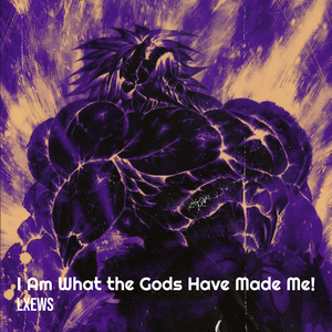 I Am What the Gods Have Made Me!