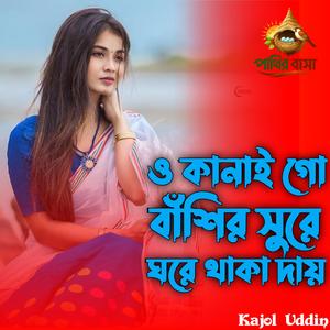 ও কানাই গো বাশির সুরে ঘরে থাকা দায় |