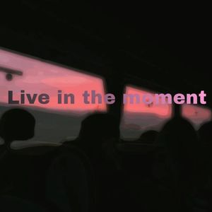 Live in the moment