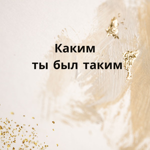 Каким ты был таким