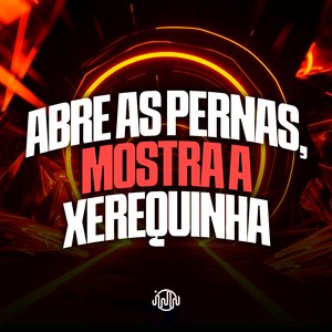 Abre as Pernas, Mostra a Xerequinha
