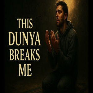 This Dunya Breaks Me