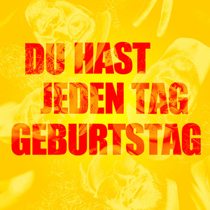 Du hast jeden Tag Geburtstag