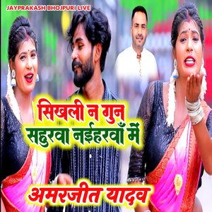 सिखली न गुन सहुरवा नईहरवाँ में अमरजीत यादव