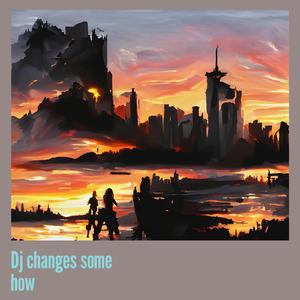 Dj Changes Some How