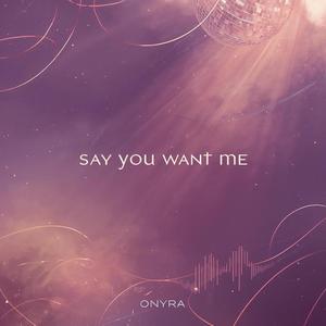 Say You Want Me