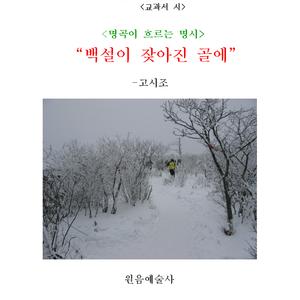 백설이 잦아진 골에/이몸이 죽어가서/가마귀 눈비 맞아/천만리 머나먼 길에/오늘도 다새거다/바람이 눈을 몰아/오우가/흰구름 푸른 내는/삿갓에 도롱이 입고/동창이 밝았느냐/산가에 봄이 오니