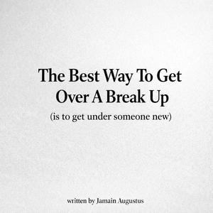 THE BEST WAY TO GET OVER A BREAK UP (is to get under someone new)