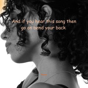 And if you hear this song then go on bend your back