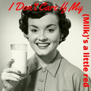 I don't care if my (Milk)'s a little red