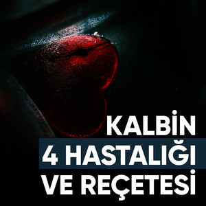 Kalbin 4 Hastalığı ve Reçetesi