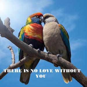 THERE IS NO LOVE WITHOUT YOU