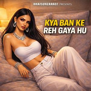 KYA BAN KE REH GAYA HU
