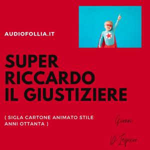 Super Riccardo, il giustiziere (feat. Marika Ragazza Pepe) (Canzone personalizzata su misura stile sigla cartone animato anni Ottanta)