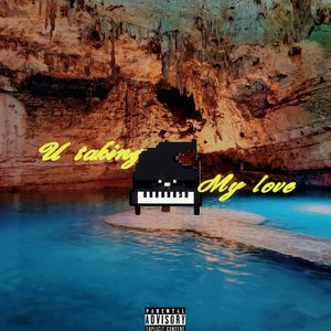 U taking my loveeeeee