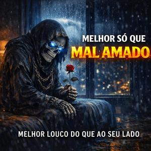MELHOR SÓ QUE MAL AMADO
