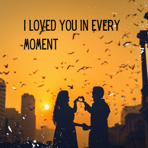 I Loved You in Every Moment