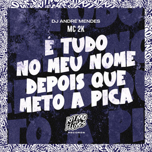 É Tudo no Meu Nome Depois Que Meto a Pica