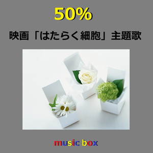 50% ～映画「はたらく細胞」主題歌（オルゴール）