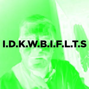 I.D.K.W.B.I.F.L.T.S