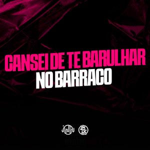 Cansei de Te Barulhar no Barraco