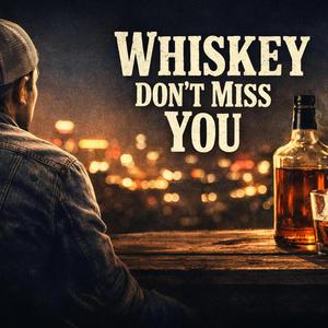 Whiskey Don't Miss You