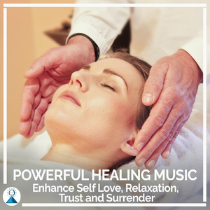 Powerful Healing Music: Enhance Self Love, Relaxation, Trust and Surrender